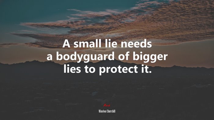 A small lie needs a bodyguard of bigger lies to protect it. | Winston Churchill quote