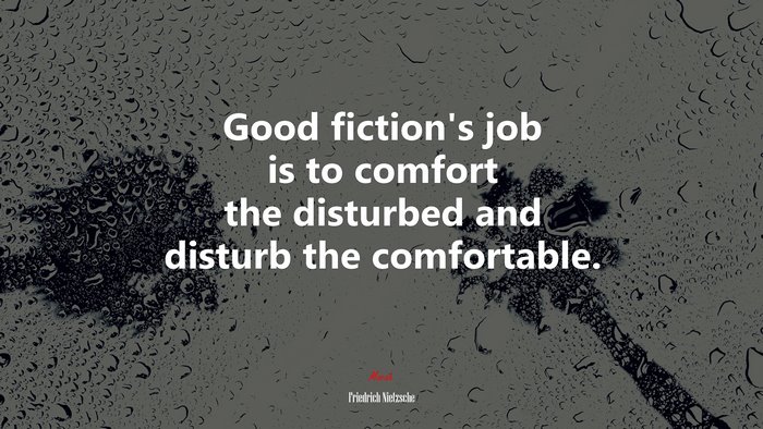 Good fiction’s job is to comfort the disturbed and disturb the comfortable. | Friedrich Nietzsche quote