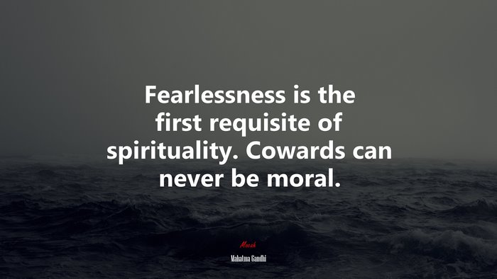 Fearlessness is the first requisite of spirituality. Cowards can never be moral. | Mahatma Gandhi quote