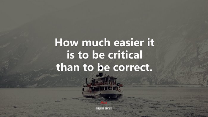 How much easier it is to be critical than to be correct. | Benjamin Disraeli quote