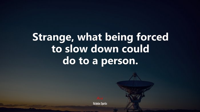 Strange, what being forced to slow down could do to a person. | Nicholas Sparks quote