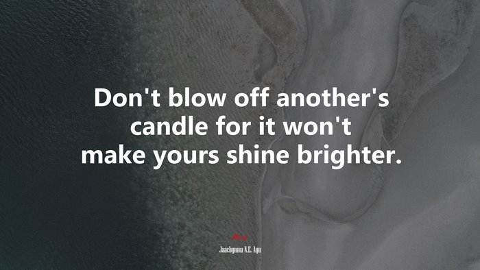 Don’t blow off another’s candle for it won’t make yours shine brighter. | Jaachynma N.E. Agu quote