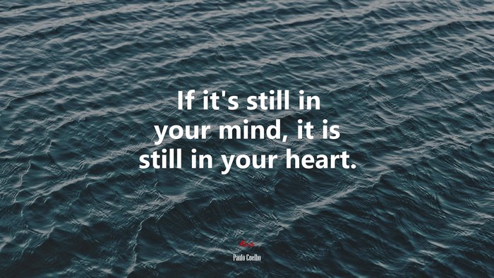 If it’s still in your mind, it is still in your heart. | Paulo Coelho quote