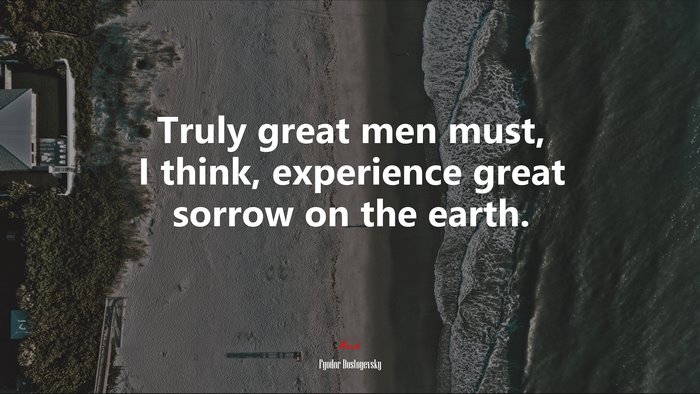 Truly great men must, I think, experience great sorrow on the earth. | Fyodor Dostoyevsky quote
