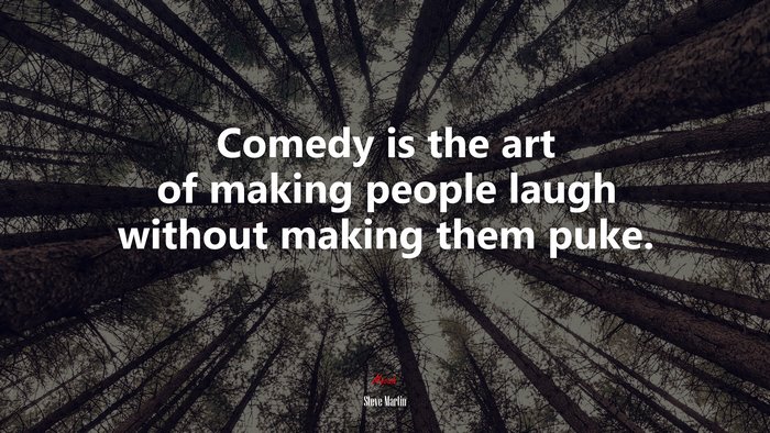 Comedy is the art of making people laugh without making them puke. | Steve Martin quote