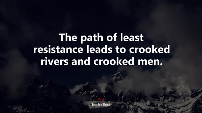 The path of least resistance leads to crooked rivers and crooked men. | Henry David Thoreau quote