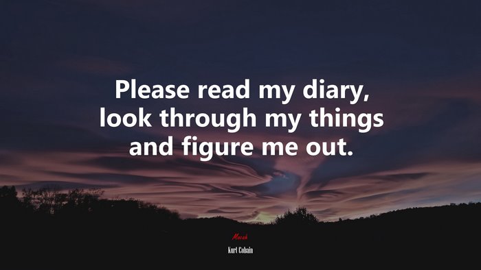 Please read my diary, look through my things and figure me out. | Kurt Cobain quote