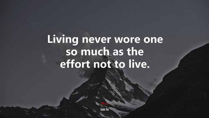 Living never wore one so much as the effort not to live. | Anaïs Nin quote
