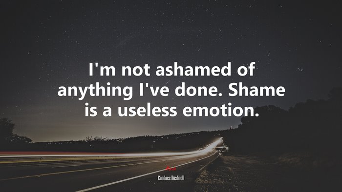 I’m not ashamed of anything I’ve done. Shame is a useless emotion. | Candace Bushnell quote