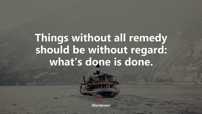 Things without all remedy should be without regard: what’s done is done. | William Shakespeare quote