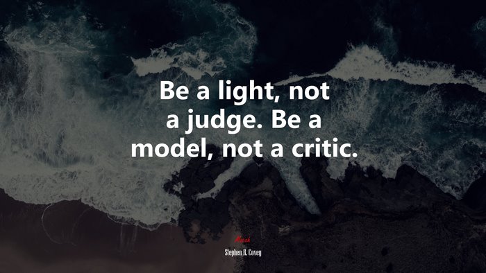 Be a light, not a judge. Be a model, not a critic. | Stephen R. Covey quote