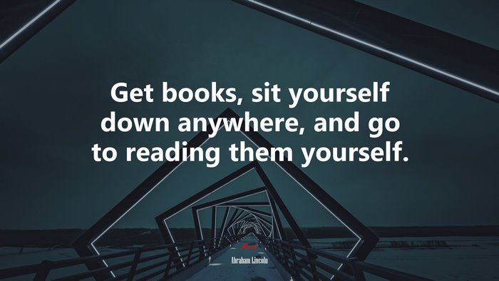 Get books, sit yourself down anywhere, and go to reading them yourself. | Abraham Lincoln quote