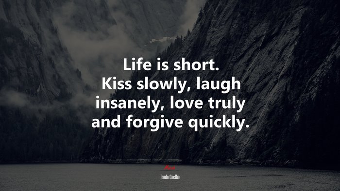 Life is short. Kiss slowly, laugh insanely, love truly and forgive quickly. | Paulo Coelho quote