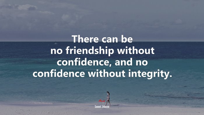 There can be no friendship without confidence, and no confidence without integrity. | Samuel Johnson quote