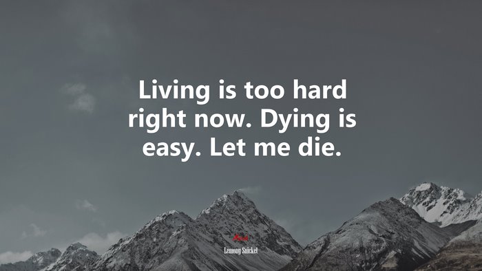 Living is too hard right now. Dying is easy. Let me die. | Lemony Snicket quote