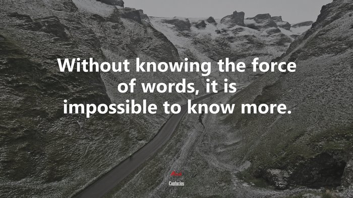 Without knowing the force of words, it is impossible to know more. | Confucius quote