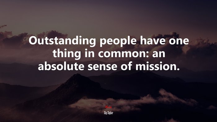 Outstanding people have one thing in common: an absolute sense of mission. | Zig Ziglar quote