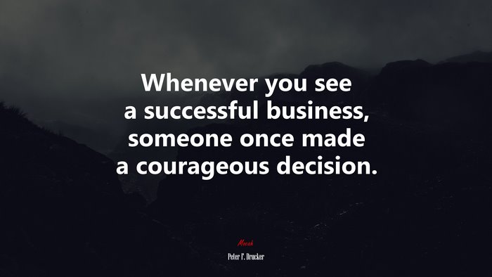 Whenever you see a successful business, someone once made a courageous decision. | Peter F. Drucker quote