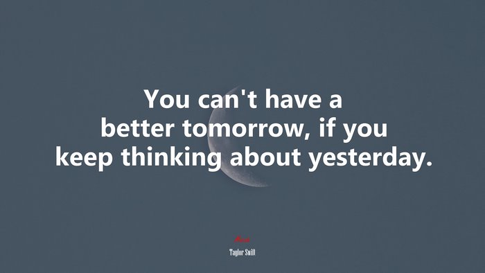 You can’t have a better tomorrow, if you keep thinking about yesterday. | Taylor Swift quote