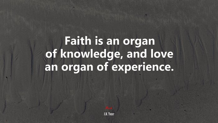 Faith is an organ of knowledge, and love an organ of experience. | A.W. Tozer quote