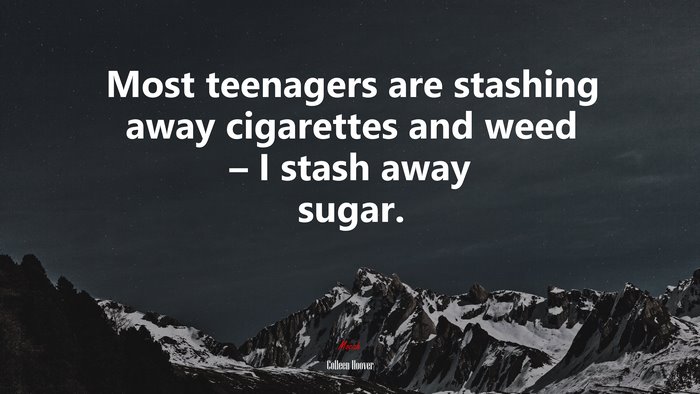 Most teenagers are stashing away cigarettes and weed – I stash away sugar. | Colleen Hoover quote