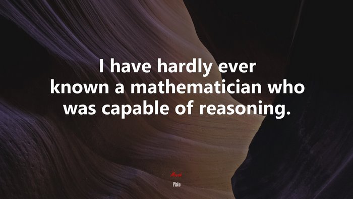 I have hardly ever known a mathematician who was capable of reasoning. | Plato quote