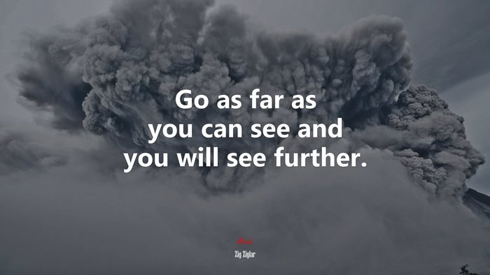 Go as far as you can see and you will see further. | Zig Ziglar quote
