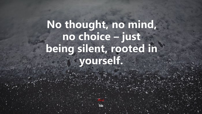 No thought, no mind, no choice – just being silent, rooted in yourself. | Osho quote