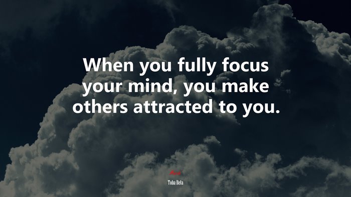When you fully focus your mind, you make others attracted to you. | Toba Beta quote