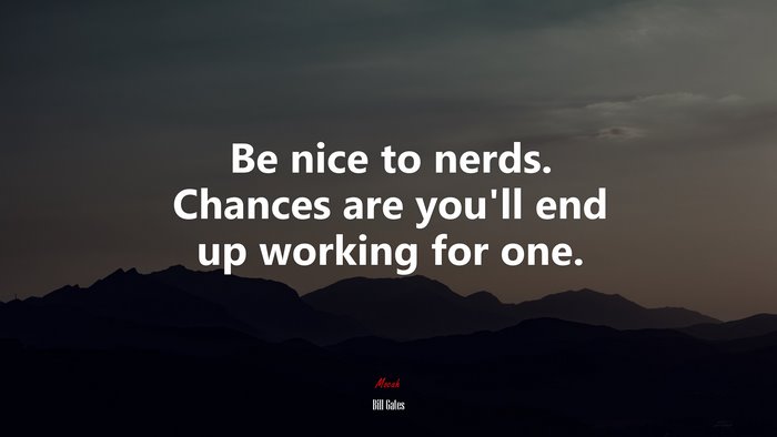 Be nice to nerds. Chances are you’ll end up working for one. | Bill Gates quote