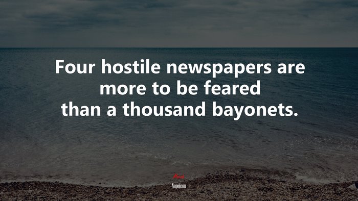 Four hostile newspapers are more to be feared than a thousand bayonets. | Napoleon quote