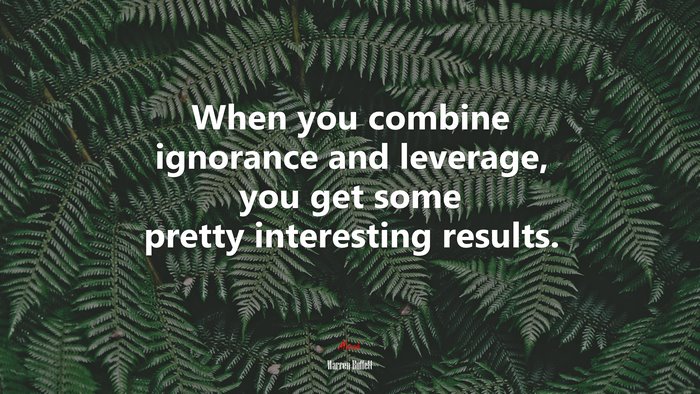 When you combine ignorance and leverage, you get some pretty interesting results. | Warren Buffett quote
