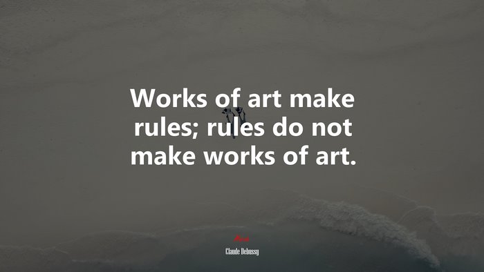 Works of art make rules; rules do not make works of art. | Claude Debussy quote