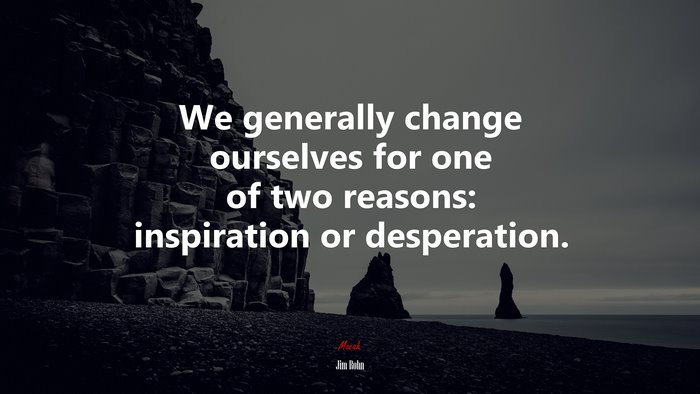 We generally change ourselves for one of two reasons: inspiration or desperation. | Jim Rohn quote