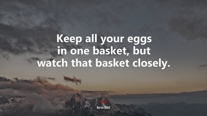 Keep all your eggs in one basket, but watch that basket closely. | Warren Buffett quote