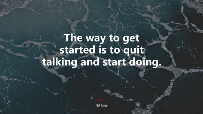 The way to get started is to quit talking and start doing. | Walt Disney quote