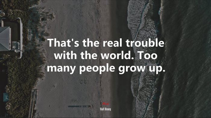 That’s the real trouble with the world. Too many people grow up. | Walt Disney quote
