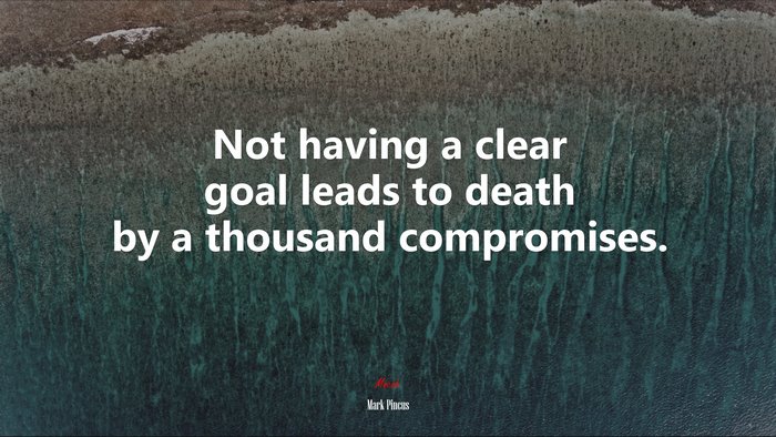Not having a clear goal leads to death by a thousand compromises. | Mark Pincus quote