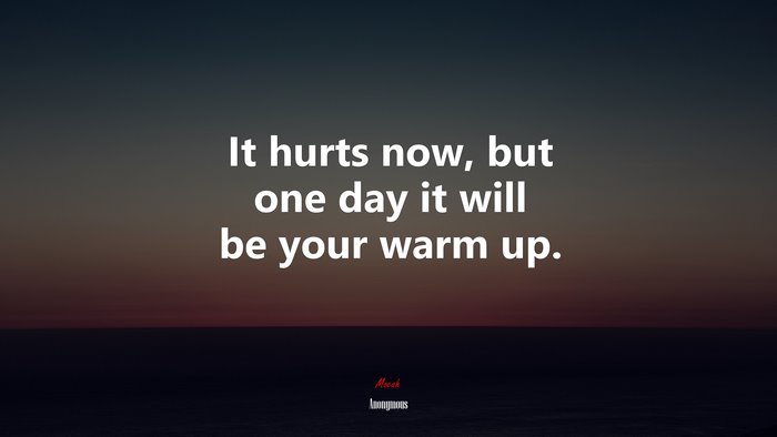 It hurts now, but one day it will be your warm up. | Anonymous quote