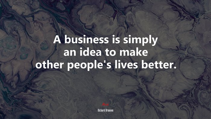 A business is simply an idea to make other people’s lives better. | Richard Branson quote