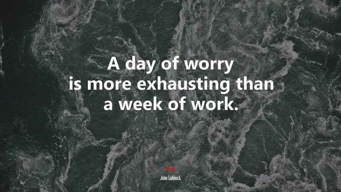 A day of worry is more exhausting than a week of work. | John Lubbock quote