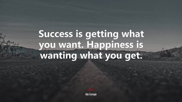 Success is getting what you want. Happiness is wanting what you get. | Dale Carnegie quote