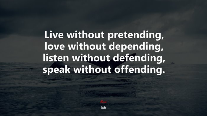 Live without pretending, love without depending, listen without defending, speak without offending. | Drake quote