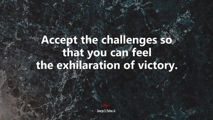 Accept the challenges so that you can feel the exhilaration of victory. | George S. Patton Jr. quote