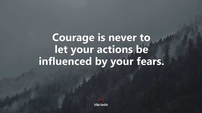Courage is never to let your actions be influenced by your fears. | Arthur Koestler quote