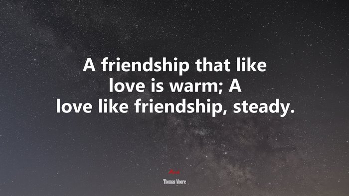 A friendship that like love is warm; A love like friendship, steady. | Thomas Moore quote