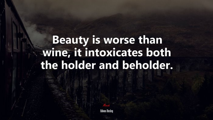 Beauty is worse than wine, it intoxicates both the holder and beholder. | Aldous Huxley quote
