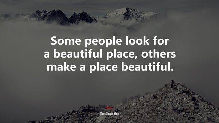 Some people look for a beautiful place, others make a place beautiful. | Hazrat Inayat Khan quote