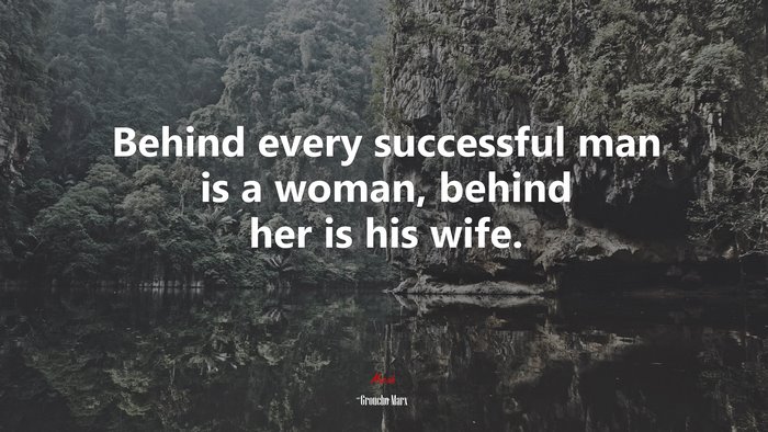 Behind every successful man is a woman, behind her is his wife. | Groucho Marx quote