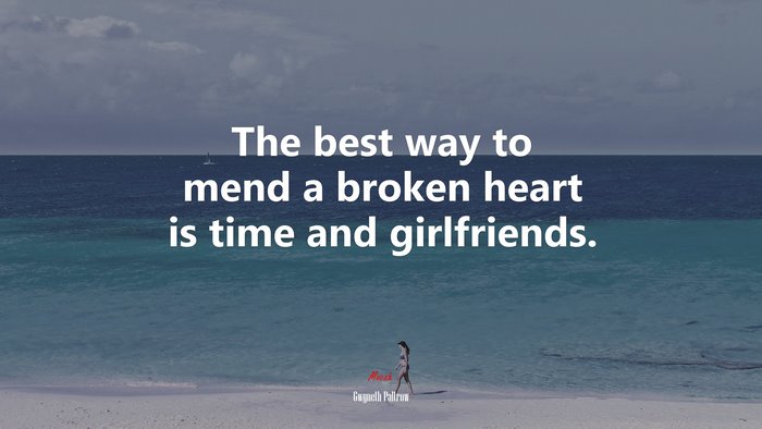 The best way to mend a broken heart is time and girlfriends. | Gwyneth Paltrow quote